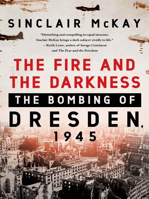 Title details for The Fire and the Darkness: the Bombing of Dresden, 1945 by Sinclair McKay - Available
